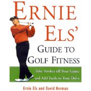 Ernie Els' Guide to Golf Fitness: Take Strokes Off Your Game and Add Yards to Your Drive (Paperback) by Ernie Els, David Herman, David Herman