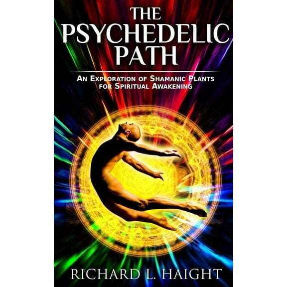 The Psychedelic Path: An Exploration of Shamanic Plants for Spiritual Awakening, (Paperback)