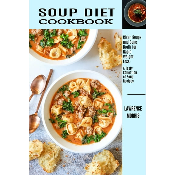 Soup Diet Cookbook: Clean Soups and Bone Broth for Rapid Weight Loss (A Tasty Collection of Soup Recipes), (Paperback)