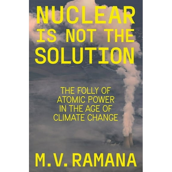 Nuclear Is Not the Solution: The Folly of Atomic Power in the Age of Climate Change, (Hardcover)