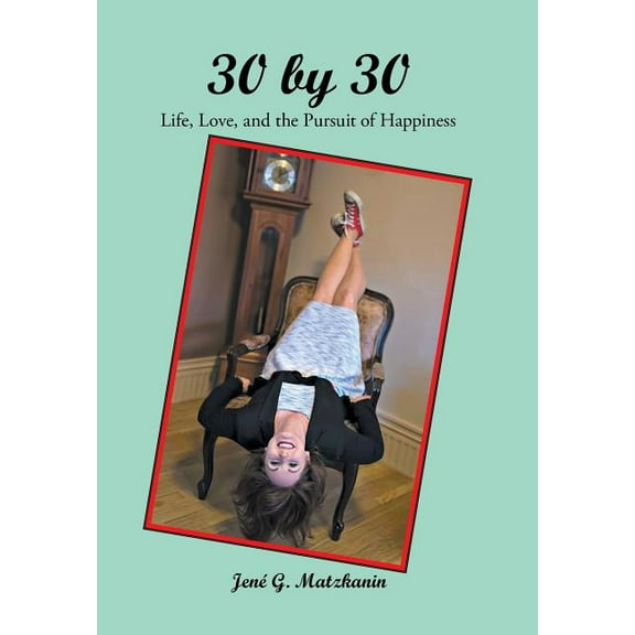 30 by 30: Life, Love, and the Pursuit of Happiness (Hardcover) by Jené G Matzkanin