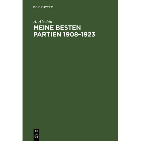 Meine Besten Partien 1908-1923: Mit Einem Anhang: Aljechins ErÃ¶ffnungsbehandlung in Moderner Sicht, (Hardcover)
