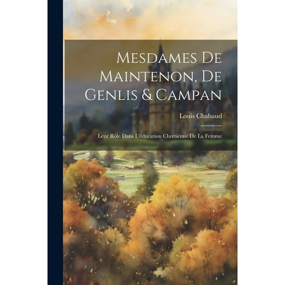 Mesdames De Maintenon, De Genlis & Campan: Leur Rôle Dans L'éducation Chrétienne De La Femme (Paperback)
