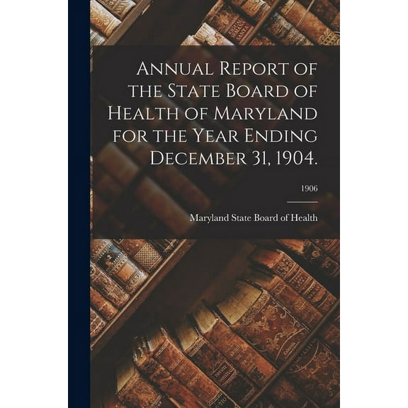 Annual Report of the State Board of Health of Maryland for the Year Ending December 31, 1904.; 1906 (Paperback)