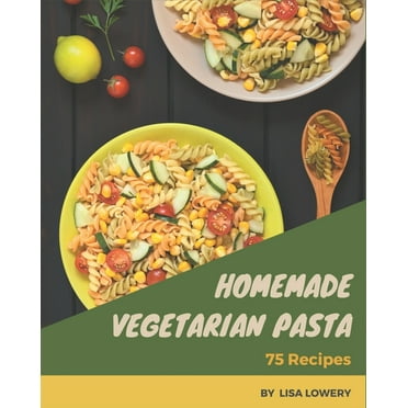 75 Homemade Vegetarian Pasta Recipes: A Vegetarian Pasta Cookbook You Will Need (Paperback)