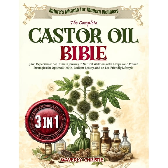 The Complete Castor Oil Bible: 3 in 1 Experience the Ultimate Journey in Natural Wellness with Recipes and Proven Strate, (Paperback)