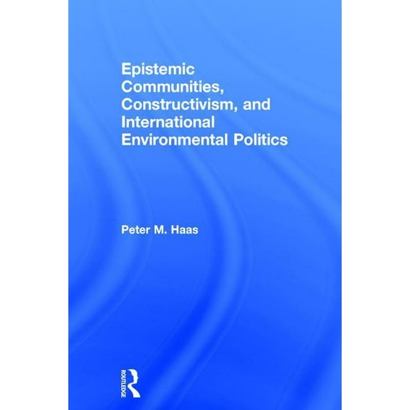Epistemic Communities, Constructivism, and International Environmental Politics, (Hardcover)