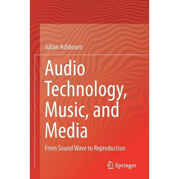Audio Technology, Music, and Media: From Sound Wave to Reproduction, (Paperback)