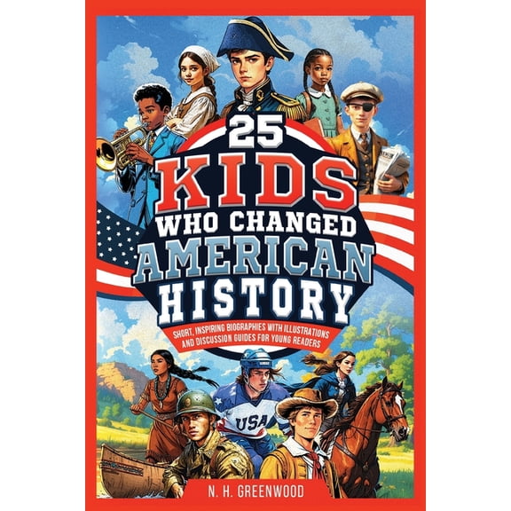 25 Kids Who Changed American History: Short, Inspiring Biographies with Illustrations and Discussion Guides for Young Re, (Paperback)