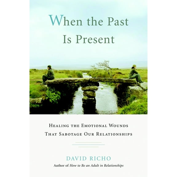 When the Past Is Present: Healing the Emotional Wounds That Sabotage Our Relationships, (Paperback)