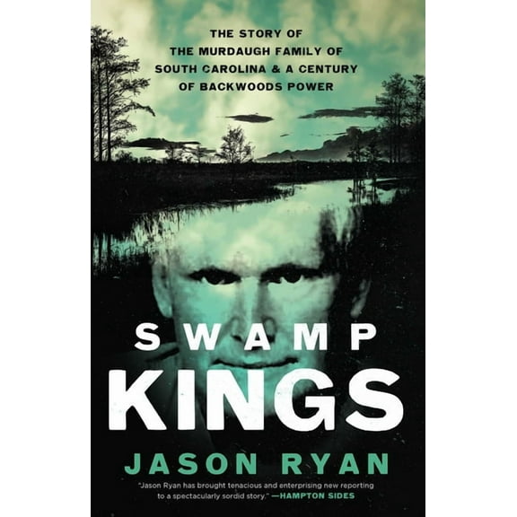 Swamp Kings: The Story of the Murdaugh Family of South Carolina and a Century of Backwoods Power, (Hardcover)