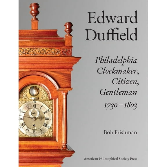 Edward Duffield: Philadelphia Clockmaker, Citizen, Gentleman, 1730-1803, (Hardcover)