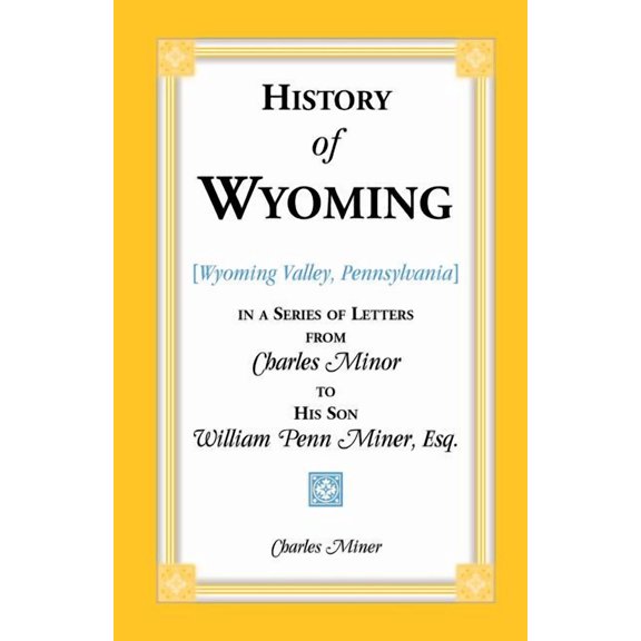 History of Wyoming (Valley, Pennsylvania) in a Series of Letters from Charles Minor to His Son William Penn Miner, Esq. (Paperback)