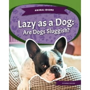 Animal Idioms: Lazy as a Dog: Are Dogs Sluggish?: Are Dogs Sluggish? (Hardcover)
