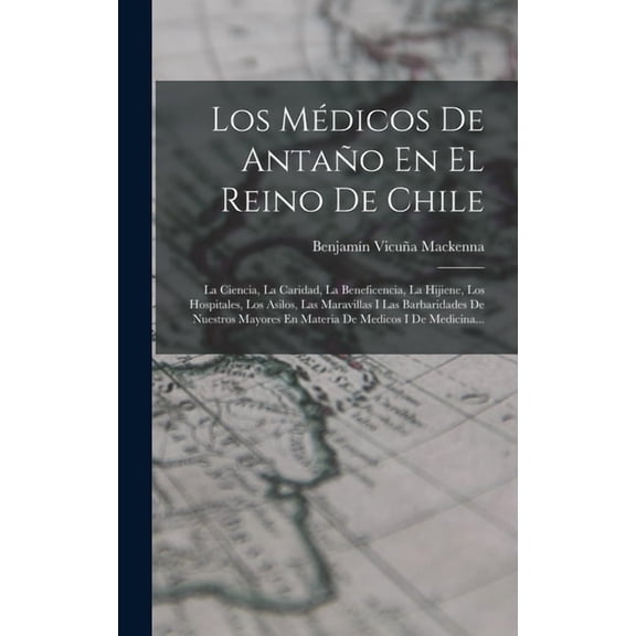 Los MĆĀ©dicos De AntaƱo En El Reino De Chile: La Ciencia, La Caridad, La Beneficencia, La Hijiene, Los Hospitales, Los Asi, (Hardcover)