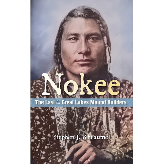 Nokee, The Last of the Great Lakes Mound Builders: Who will remember my people when I am gone?, (Hardcover)