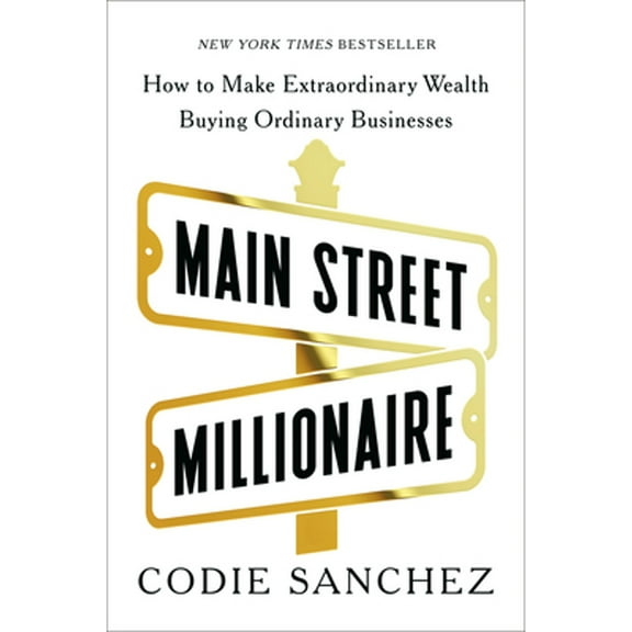 Pre-Owned Main Street Millionaire: How to Make Extraordinary Wealth Buying Ordinary Businesses (Hardcover) by Codie Sanchez