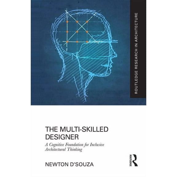 Routledge Research in Architecture The Multi-Skilled Designer: A Cognitive Foundation for Inclusive Architectural Thinking, (Paperback)