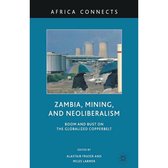 Africa Connects Zambia, Mining, and Neoliberalism: Boom and Bust on the Globalized Copperbelt, (Paperback)