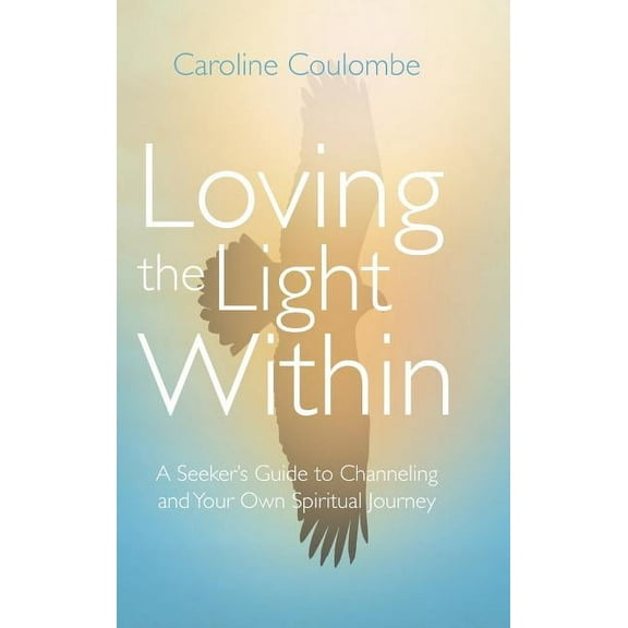 Loving the Light Within: A Seeker's Guide to Channeling and Your Own Spiritual Journey, (Hardcover)