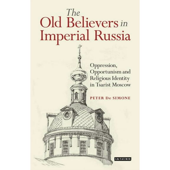 Library of Modern Russia The Old Believers in Imperial Russia: Oppression, Opportunism and Religious Identity in Tsarist Moscow, (Paperback)