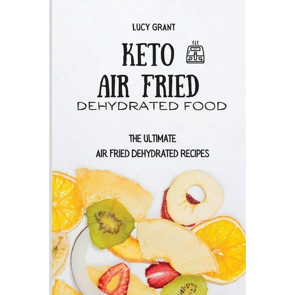 Keto Air Fried Dehydrated Food: The Ultimate Air Fried Dehydrated Recipes, (Paperback)