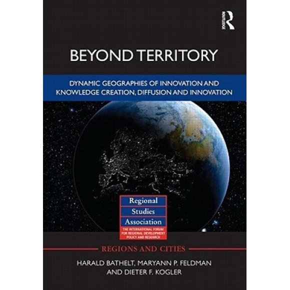 Beyond Territory: Dynamic Geographies of Knowledge Creation, Diffusion and Innovation (Regions and Cities)