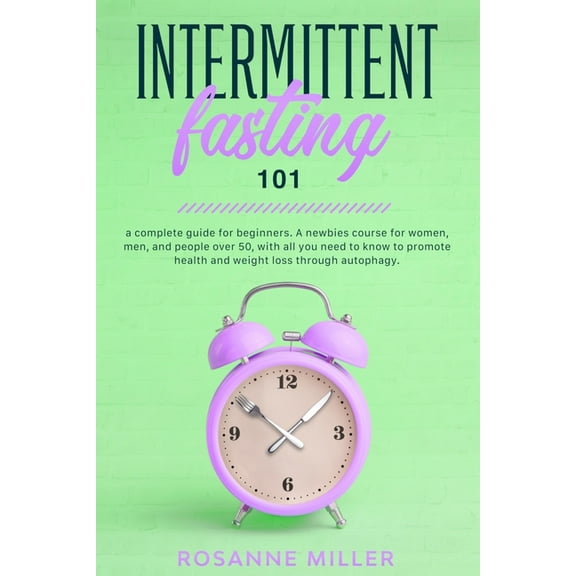 Intermittent fasting 101: a complete guide for beginners. A newbies course for women, men, and people over 50, with all you need to know to promote health and weight loss through autophagy. (Paperback