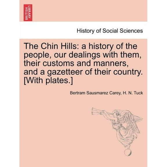 Chin Hills : A History of the People, Our Dealings With Them, Their Customs and Manners, and a Gazetteer of Their Country. [With Plates.]