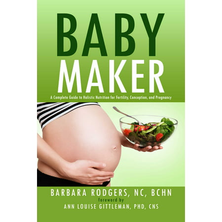 Baby Maker : A Complete Guide to Holistic Nutrition for Fertility, Conception, and