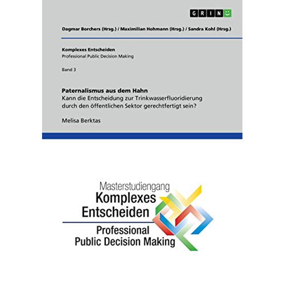Paternalismus aus dem Hahn. Kann die Entscheidung zur Trinkwasserfluoridierung durch den ffentlichen Sektor gerechtfertigt sein?: Komplexes . Decision Making Band 3 German Edition Paperback B