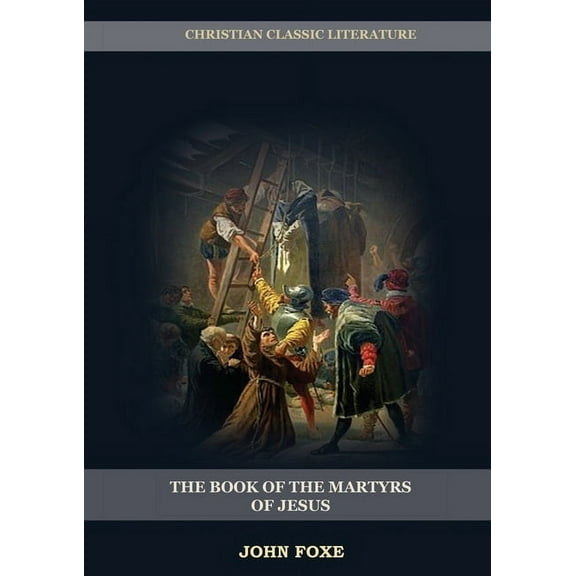 Foxes Book of Martyrs The Book of the Martyrs of Jesus: : (Persecution, Suffering, Injustice, Excess of Power and the Real Face of the Papal S, Book 1, (Paperback)