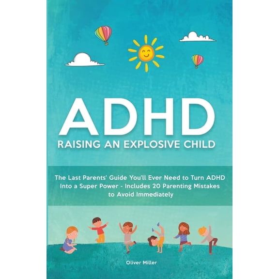 ADHD - Raising an Explosive Child: The Last Parents' Guide You'll Ever Need to Turn ADHD Into a Super Power- Includes 20, (Paperback)