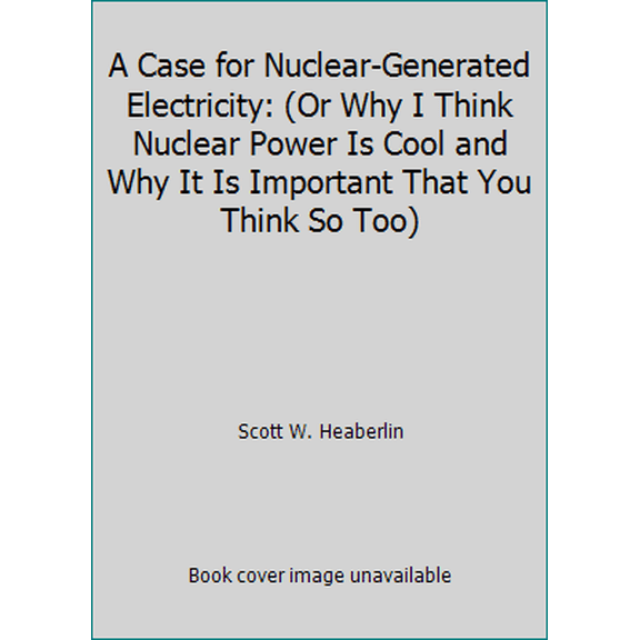 Pre-Owned A Case for Nuclear-Generated Electricity: (Or Why I Think Nuclear Power Is Cool and Why It Is Important That You Think So Too) (Paperback) 1574771361 9781574771367