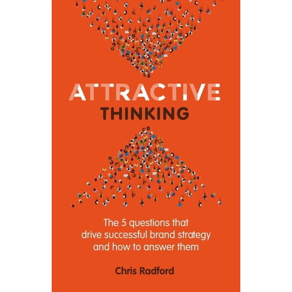 Attractive Thinking: The five questions that drive successful brand strategy and how to answer them, (Paperback)