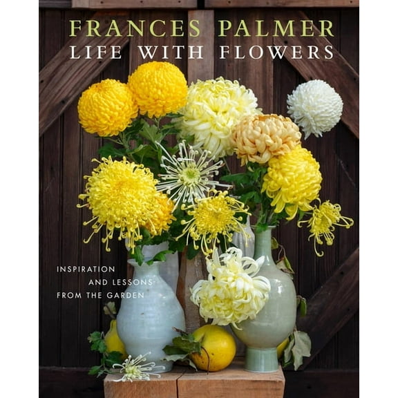Life with Flowers: Inspiration and Lessons from the Garden, (Hardcover)