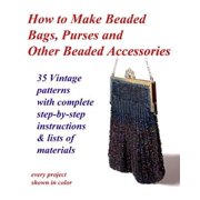 Pre-Owned How to Make Beaded Bags, Purses and Other Beaded Accessories : 35 Vintage Patterns With Complete Step-by-step Instructions & Lists of Materials