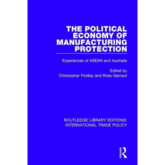 Routledge Library Editions: Internationa The Political Economy of Manufacturing Protection: Experiences of ASEAN and Australia, (Paperback)