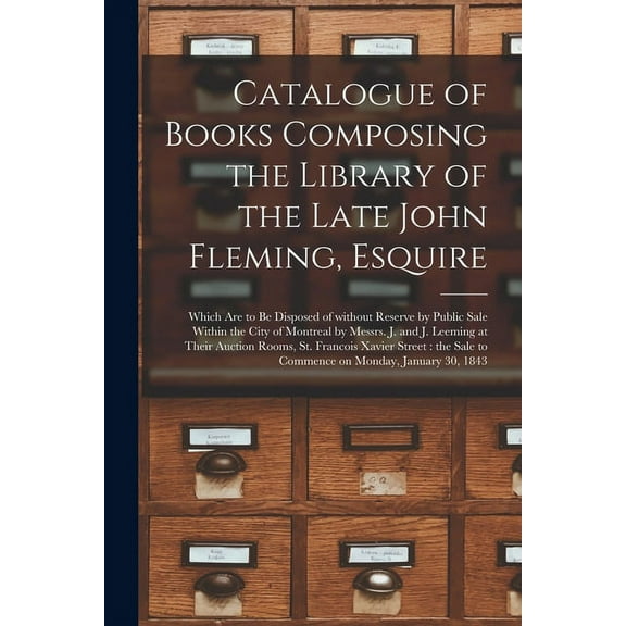 Catalogue of Books Composing the Library of the Late John Fleming, Esquire [microform]: Which Are to Be Disposed of Without Reserve by Public Sale Within the City of Montreal by Messrs. J. and J. Leem