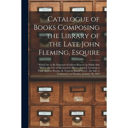 Catalogue of Books Composing the Library of the Late John Fleming Esquire [microform]: Which Are to Be Disposed of Without Reserve by Public Sale Within the City of Montreal by Messrs. J. and J. Leem