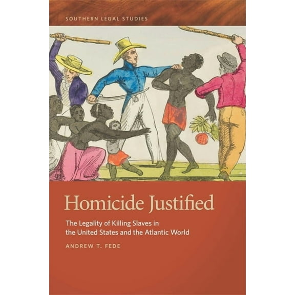 Southern Legal Studies Homicide Justified: The Legality of Killing Slaves in the United States and the Atlantic World, Book 2, (Paperback)