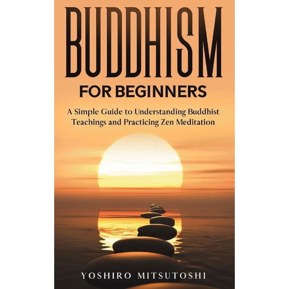 Buddhism for Beginners: A Simple Guide to Understanding Buddhist Teachings and Practicing Zen Meditation, (Paperback)