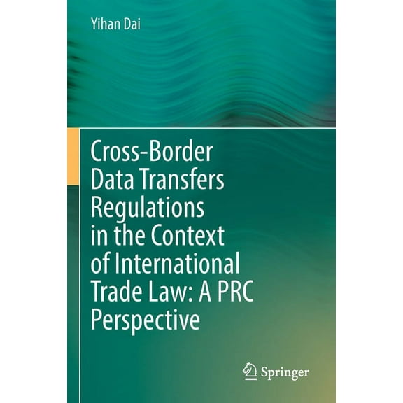 Cross-Border Data Transfers Regulations in the Context of International Trade Law: A PRC Perspective, (Paperback)