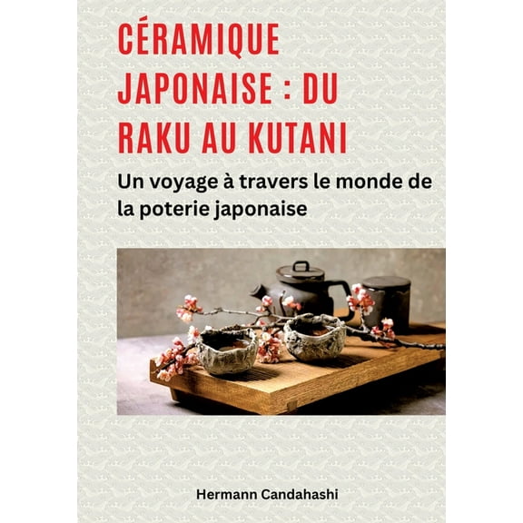 CÃ©ramique japonaise: du Raku au Kutani: Un voyage Ã  travers le monde de la poterie japonaise, (Paperback)