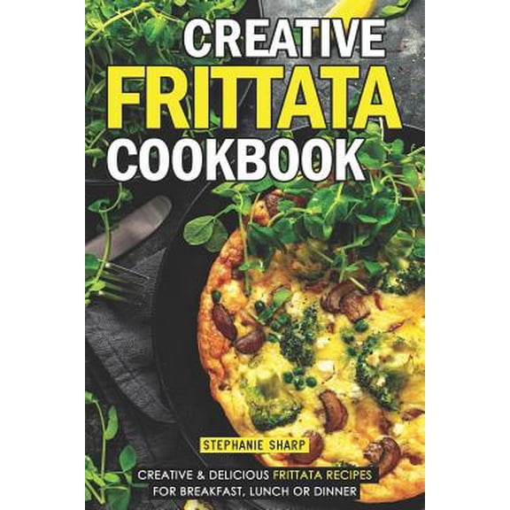 Pre-Owned Creative Frittata Cookbook: Creative & Delicious Frittata Recipes for Breakfast, Lunch or Dinner (Paperback) 1093100087 9781093100082