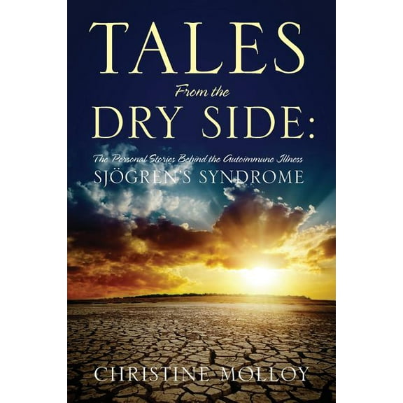 Tales from the Dry Side: The Personal Stories Behind the Autoimmune Illness Sjogren's Syndrome, (Paperback)