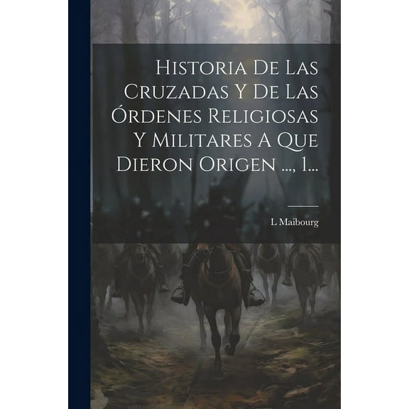 Historia De Las Cruzadas Y De Las Órdenes Religiosas Y Militares A Que Dieron Origen ..., 1... (Paperback)