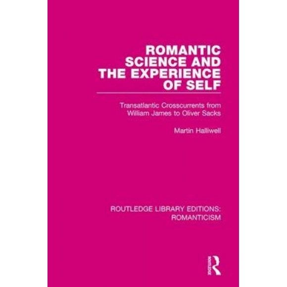Romantic Science and the Experience of Self: Transatlantic Crosscurrents from William James to Oliver Sacks (Routledge Library Editions: Romanticism)