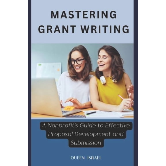 Mastering Grant Writing: A Nonprofit's Guide to Effective Proposal Development and Submission, (Paperback)
