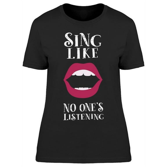 Sing Like No One Is Listening T-Shirt Women -Image by Shutterstock Women T-Shirt, Female Medium